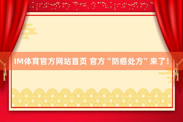 IM体育官方网站首页 官方“防癌处方”来了！