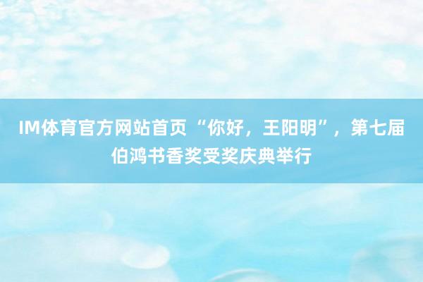 IM体育官方网站首页 “你好，王阳明”，第七届伯鸿书香奖受奖庆典举行