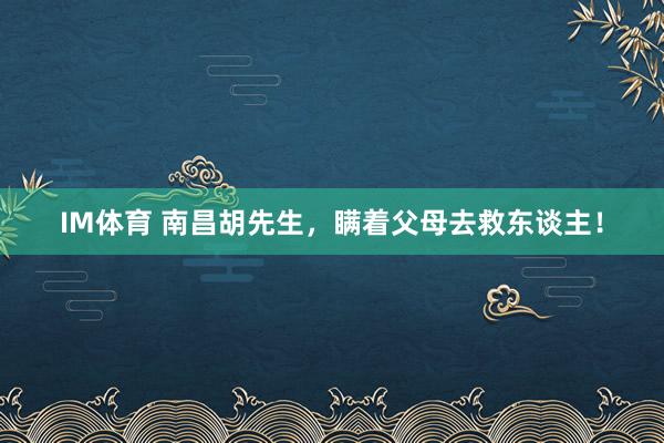 IM体育 南昌胡先生，瞒着父母去救东谈主！