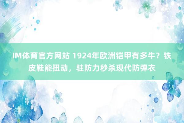 IM体育官方网站 1924年欧洲铠甲有多牛？铁皮鞋能扭动，驻防力秒杀现代防弹衣