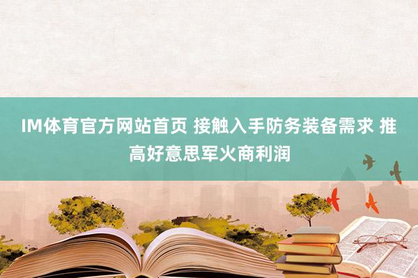 IM体育官方网站首页 接触入手防务装备需求 推高好意思军火商利润