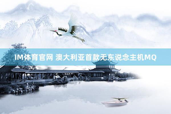 IM体育官网 澳大利亚首款无东说念主机MQ