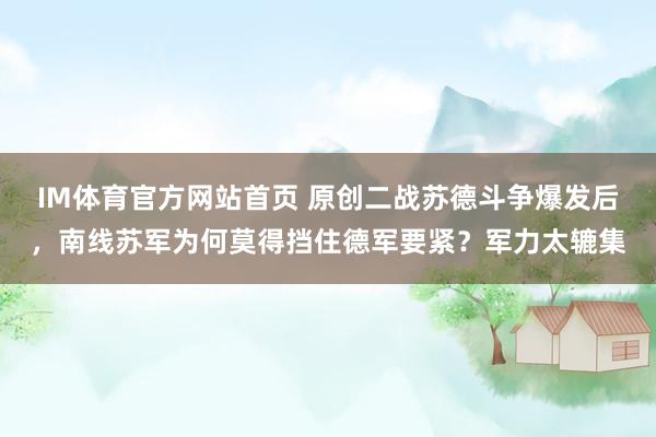 IM体育官方网站首页 原创二战苏德斗争爆发后，南线苏军为何莫得挡住德军要紧？军力太辘集