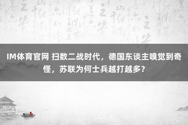 IM体育官网 扫数二战时代，德国东谈主嗅觉到奇怪，苏联为何士兵越打越多？