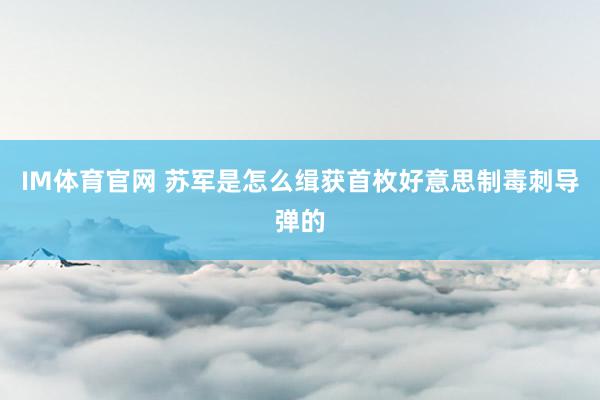 IM体育官网 苏军是怎么缉获首枚好意思制毒刺导弹的