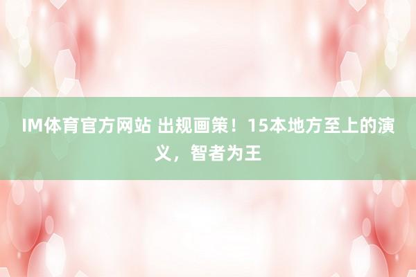 IM体育官方网站 出规画策！15本地方至上的演义，智者为王