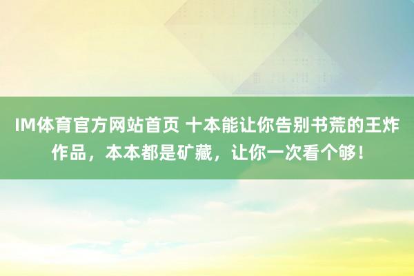 IM体育官方网站首页 十本能让你告别书荒的王炸作品，本本都是矿藏，让你一次看个够！