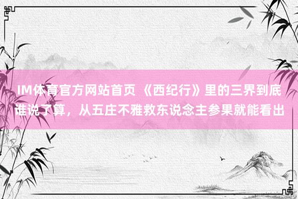 IM体育官方网站首页 《西纪行》里的三界到底谁说了算，从五庄不雅救东说念主参果就能看出