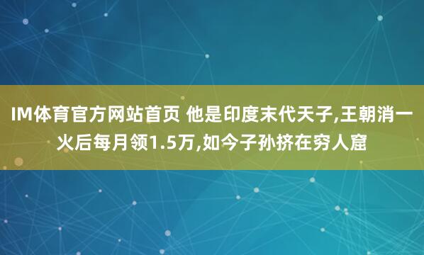 IM体育官方网站首页 他是印度末代天子，王朝消一火后每月领1.5万，如今子孙挤在穷人窟