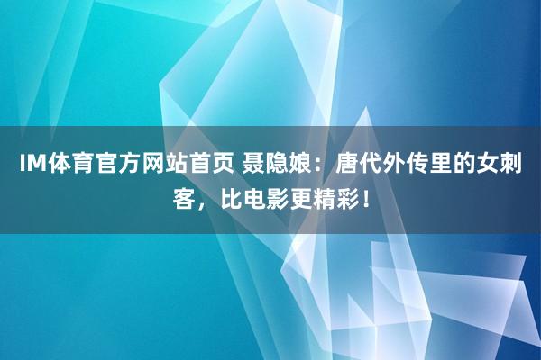 IM体育官方网站首页 聂隐娘：唐代外传里的女刺客，比电影更精彩！