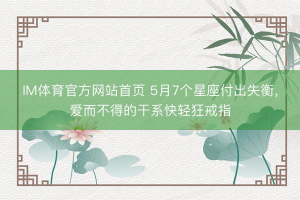 IM体育官方网站首页 5月7个星座付出失衡，爱而不得的干系快轻狂戒指