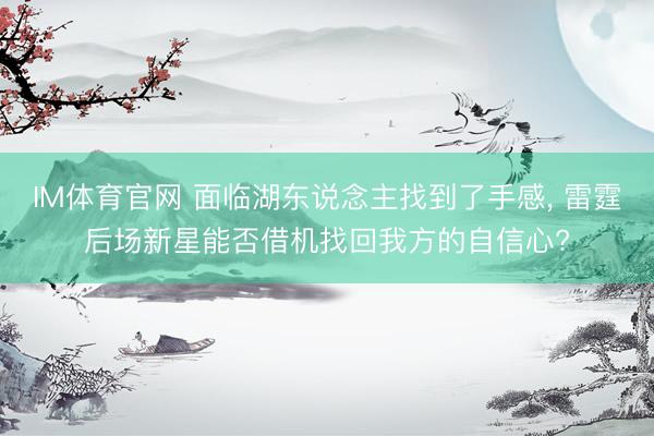 IM体育官网 面临湖东说念主找到了手感， 雷霆后场新星能否借机找回我方的自信心?