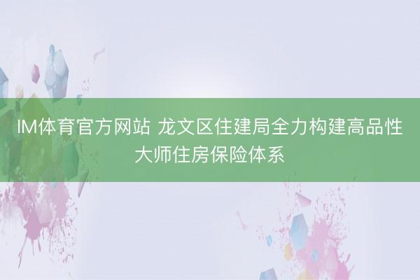 IM体育官方网站 龙文区住建局全力构建高品性大师住房保险体系