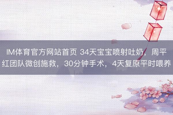 IM体育官方网站首页 34天宝宝喷射吐奶，周平红团队微创施救，30分钟手术，4天复原平时喂养