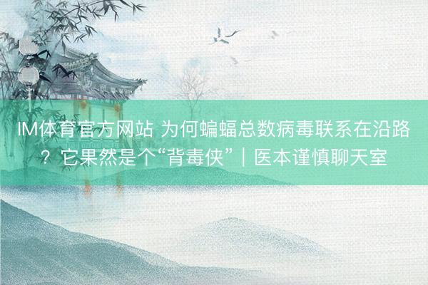 IM体育官方网站 为何蝙蝠总数病毒联系在沿路？它果然是个“背毒侠”｜医本谨慎聊天室
