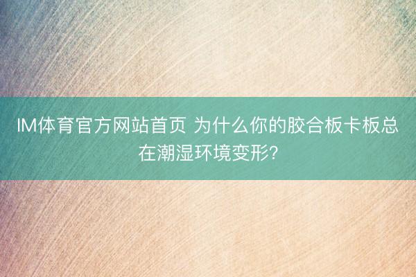 IM体育官方网站首页 为什么你的胶合板卡板总在潮湿环境变形？