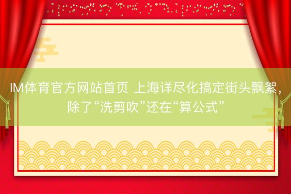 IM体育官方网站首页 上海详尽化搞定街头飘絮，除了“洗剪吹”还在“算公式”