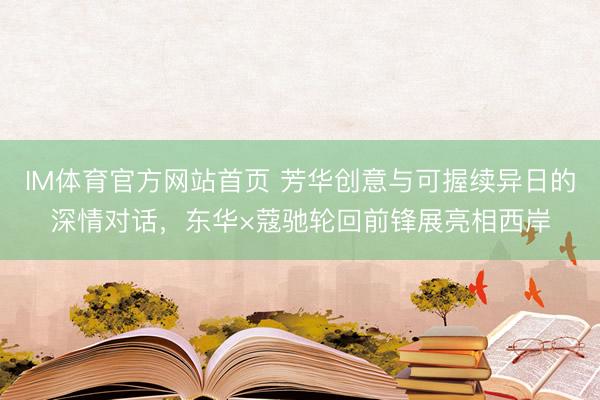 IM体育官方网站首页 芳华创意与可握续异日的深情对话，东华×蔻驰轮回前锋展亮相西岸