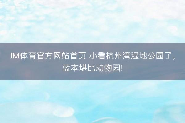 IM体育官方网站首页 小看杭州湾湿地公园了，蓝本堪比动物园!